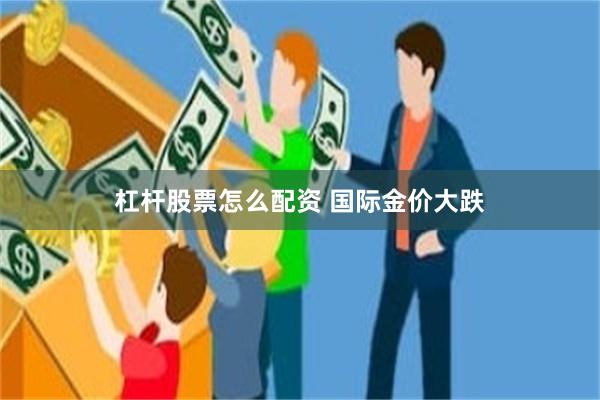 杠杆股票怎么配资 国际金价大跌