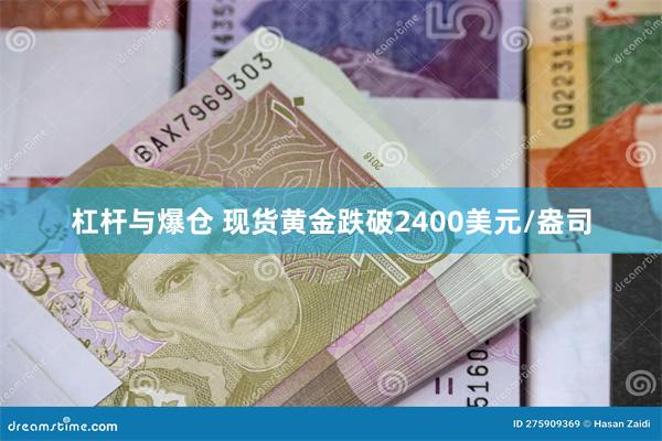 杠杆与爆仓 现货黄金跌破2400美元/盎司