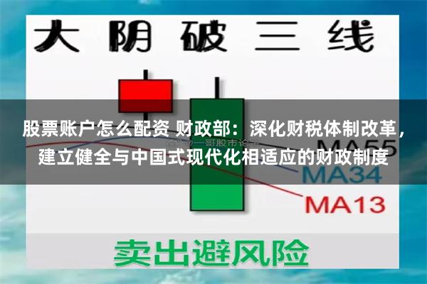 股票账户怎么配资 财政部：深化财税体制改革，建立健全与中国式现代化相适应的财政制度