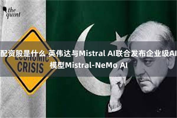 配资股是什么 英伟达与Mistral AI联合发布企业级AI模型Mistral-NeMo AI