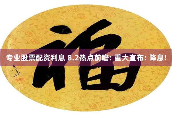 专业股票配资利息 8.2热点前瞻: 重大宣布: 降息!