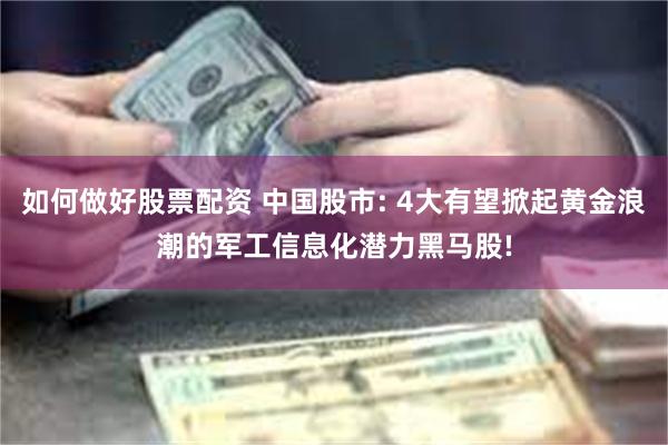 如何做好股票配资 中国股市: 4大有望掀起黄金浪潮的军工信息化潜力黑马股!