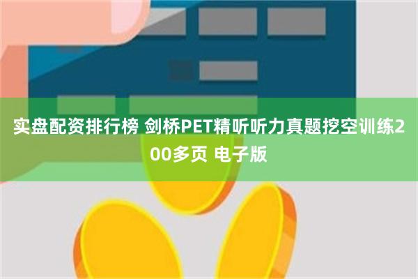 实盘配资排行榜 剑桥PET精听听力真题挖空训练200多页 电子版