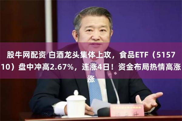 股牛网配资 白酒龙头集体上攻，食品ETF（515710）盘中冲高2.67%，连涨4日！资金布局热情高涨