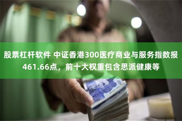 股票杠杆软件 中证香港300医疗商业与服务指数报461.66点，前十大权重包含思派健康等