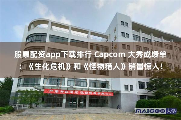 股票配资app下载排行 Capcom 大秀成绩单：《生化危机》和《怪物猎人》销量惊人！