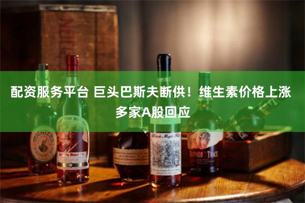 配资服务平台 巨头巴斯夫断供！维生素价格上涨 多家A股回应