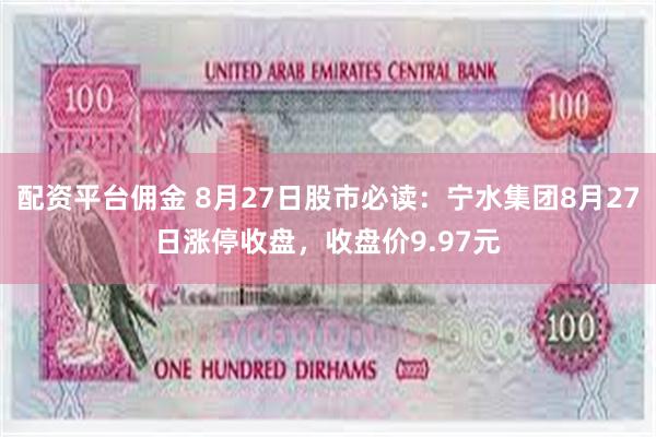 配资平台佣金 8月27日股市必读：宁水集团8月27日涨停收盘，收盘价9.97元