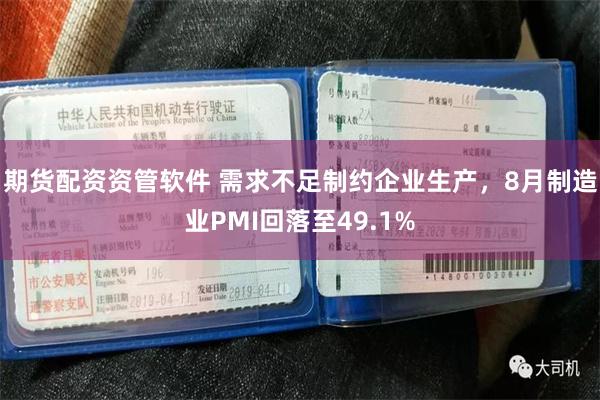 期货配资资管软件 需求不足制约企业生产，8月制造业PMI回落至49.1%