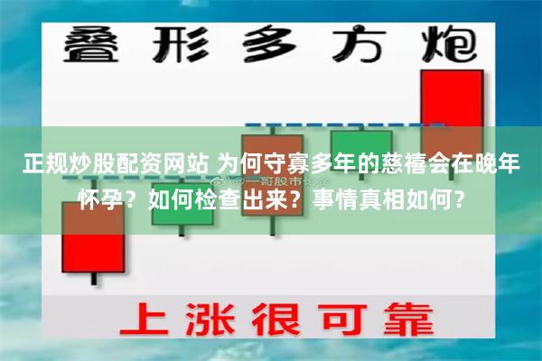 正规炒股配资网站 为何守寡多年的慈禧会在晚年怀孕？如何检查出来？事情真相如何？