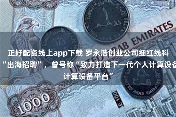 正好配资线上app下载 罗永浩创业公司细红线科技宣布“出海招聘”，曾号称“致力打造下一代个人计算设备平台”