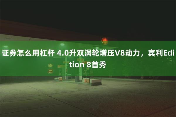 证券怎么用杠杆 4.0升双涡轮增压V8动力，宾利Edition 8首秀