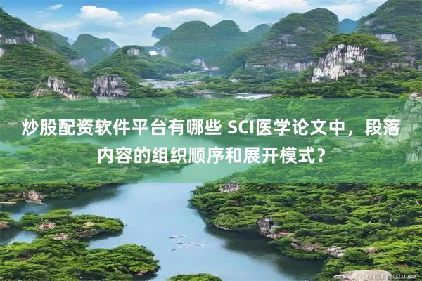 炒股配资软件平台有哪些 SCI医学论文中，段落内容的组织顺序和展开模式？