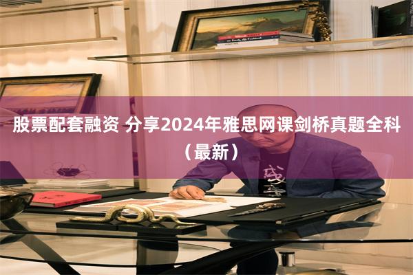 股票配套融资 分享2024年雅思网课剑桥真题全科（最新）