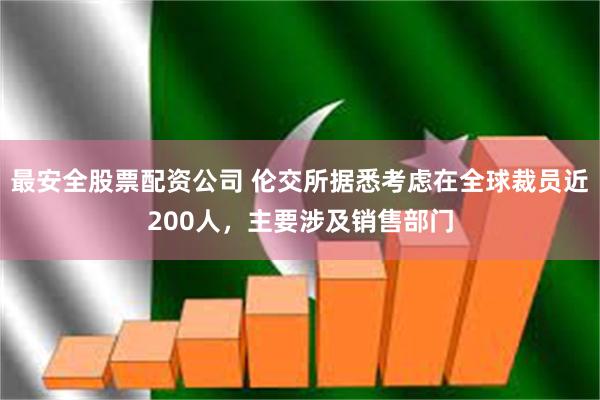 最安全股票配资公司 伦交所据悉考虑在全球裁员近200人，主要涉及销售部门