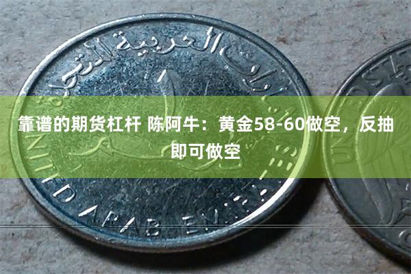 靠谱的期货杠杆 陈阿牛：黄金58-60做空，反抽即可做空