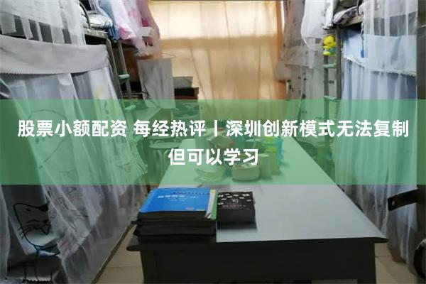 股票小额配资 每经热评丨深圳创新模式无法复制但可以学习