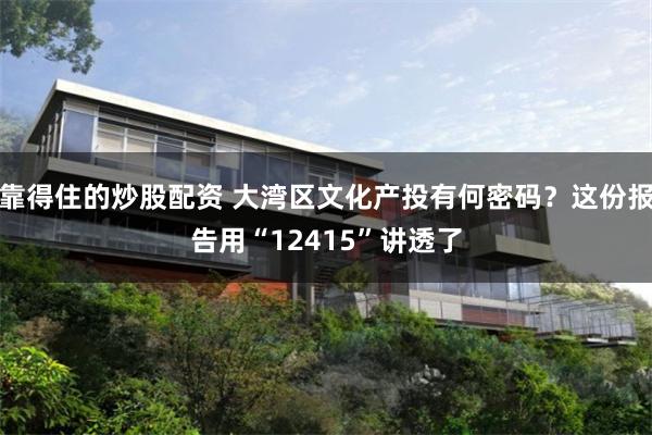 靠得住的炒股配资 大湾区文化产投有何密码？这份报告用“12415”讲透了