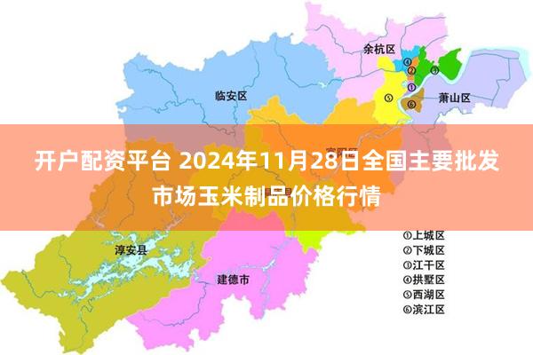 开户配资平台 2024年11月28日全国主要批发市场玉米制品价格行情