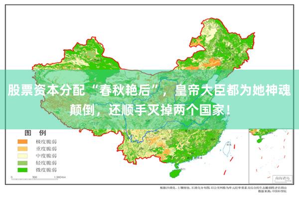 股票资本分配 “春秋艳后”，皇帝大臣都为她神魂颠倒，还顺手灭掉两个国家！