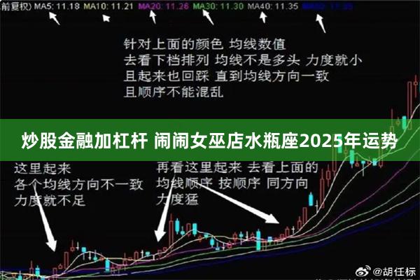 炒股金融加杠杆 闹闹女巫店水瓶座2025年运势