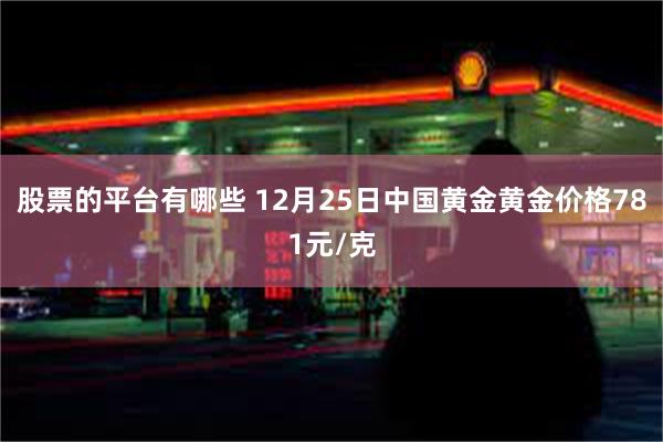 股票的平台有哪些 12月25日中国黄金黄金价格781元/克