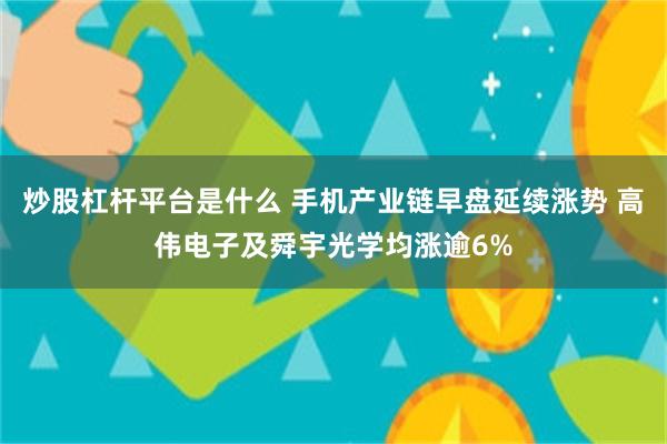 炒股杠杆平台是什么 手机产业链早盘延续涨势 高伟电子及舜宇光学均涨逾6%