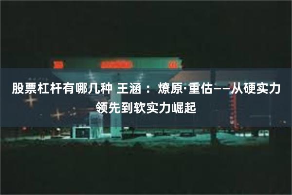 股票杠杆有哪几种 王涵 ：燎原·重估——从硬实力领先到软实力崛起