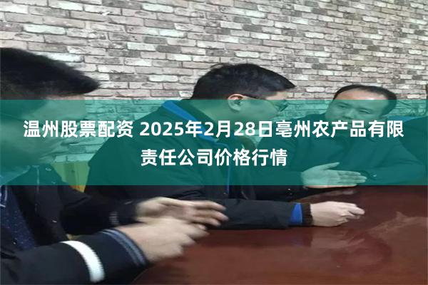 温州股票配资 2025年2月28日亳州农产品有限责任公司价格行情