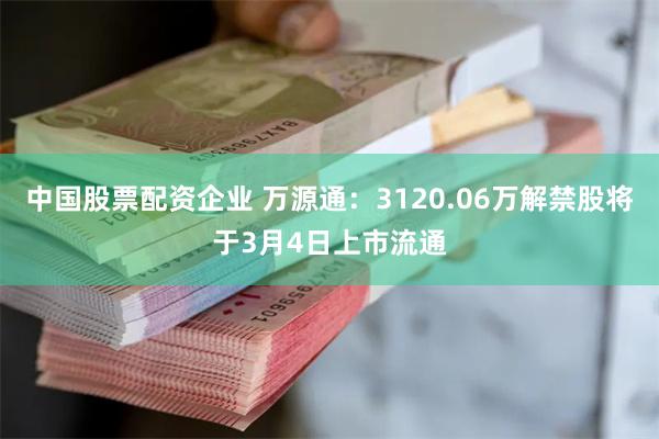 中国股票配资企业 万源通：3120.06万解禁股将于3月4日上市流通