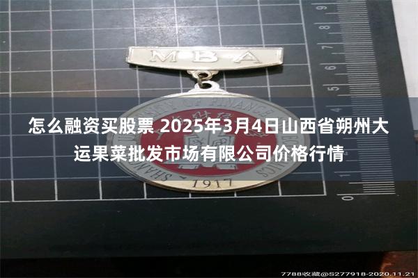 怎么融资买股票 2025年3月4日山西省朔州大运果菜批发市场有限公司价格行情